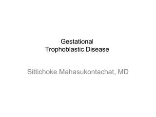 Gestational 
Trophoblastic Disease 
Sittichoke Mahasukontachat, MD 
 