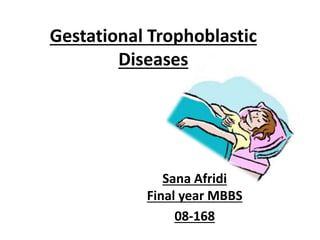 Gestational Trophoblastic
Diseases
Sana Afridi
Final year MBBS
08-168
 