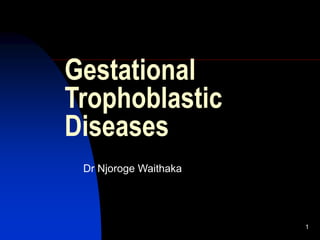 1
Gestational
Trophoblastic
Diseases
Dr Njoroge Waithaka
 