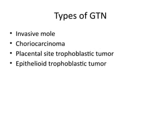 Types of GTN
• Invasive mole
• Choriocarcinoma
• Placental site trophoblastic tumor
• Epithelioid trophoblastic tumor
 