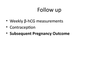 Follow up
• Weekly β-hCG measurements
• Contraception
• Subsequent Pregnancy Outcome
 