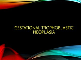 GESTATIONAL TROPHOBLASTIC
NEOPLASIA
 