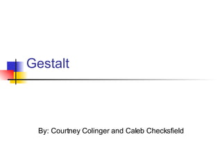 Gestalt By: Courtney Colinger and Caleb Checksfield 