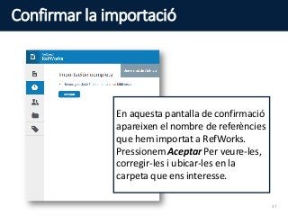 Confirmar la importació
En aquesta pantalla de confirmació
apareixen el nombre de referències
que hem importat a RefWorks.
Pressionem Aceptar Per veure-les,
corregir-les i ubicar-les en la
carpeta que ens interesse.
57
 