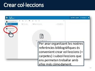 Crear col·leccions
Per anar organitzant les nostres
referències bibliogràfiques és
convenient crear col·leccions (=
carpetes) i subcol·leccions que
ens permeten treballar amb
elles més còmodament.
59
 