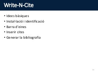 Write-N-Cite
• Idees bàsiques
• Instal·lació i identificació
• Barra d'eines
• Inserir cites
• Generar la bibliografía
63
 