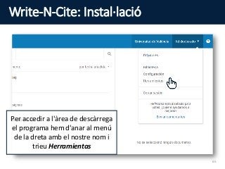 Write-N-Cite: Instal·lació
Per accedir a l'àrea de descàrrega
el programa hem d'anar al menú
de la dreta amb el nostre nom i
trieu Herramientas
65
 