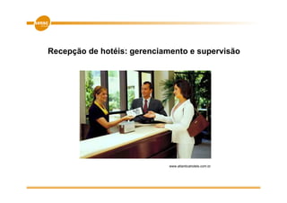 Recepção de hotéis: gerenciamento e supervisão




                             www.atlanticahotels.com.br
 