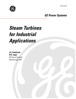 GER-3706D




                   GE Power Systems



Steam Turbines
for Industrial
Applications

J.E. Estabrook
R.H. Leger
GE Power Systems
Marlborough, MA
 