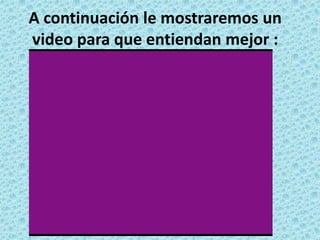 A continuación le mostraremos un video para que entiendan mejor :