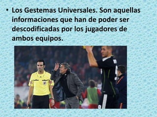 Los Gestemas Universales. Son aquellas informaciones que han de poder ser descodificadas por los jugadores de ambos equipos.