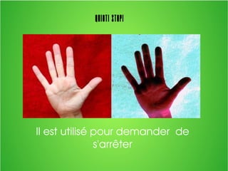 Quiet! STOP!
Il est utilisé pour demander  de 
s'arrêter
 