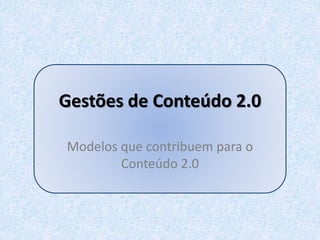 Gestões de Conteúdo 2.0
Modelos que contribuem para o
Conteúdo 2.0
 
