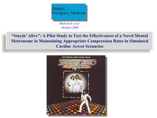 Matlock D.  et al.  October 2008 “ Stayin' Alive”: A Pilot Study to Test the Effectiveness of a Novel Mental Metronome in Maintaining Appropriate Compression Rates in Simulated Cardiac Arrest Scenarios 