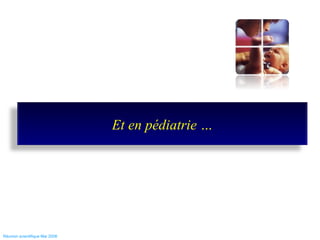 Réunion scientifique Mai 2008  Et en pédiatrie … 