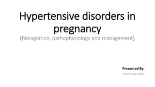 Hypertensive disorders in
pregnancy
(Recognition, pathophysiology and management)
Presented By:
Sunil Kumar Daha
 