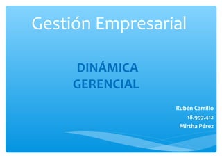 Gestión Empresarial
Rubén Carrillo
18.997.412
Mirtha Pérez
DINÁMICA
GERENCIAL
 