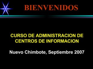 CURSO DE ADMINISTRACION DE CENTROS DE INFORMACION Nuevo Chimbote, Septiembre 2007 BIENVENIDOS 