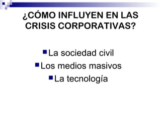 ¿CÓMO INFLUYEN EN LAS 
CRISIS CORPORATIVAS? 
La sociedad civil 
Los medios masivos 
La tecnología 
 