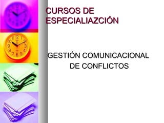 CURSOS DECURSOS DE
ESPECIALIAZCIÓNESPECIALIAZCIÓN
GESTIÓN COMUNICACIONALGESTIÓN COMUNICACIONAL
DE CONFLICTOSDE CONFLICTOS
 