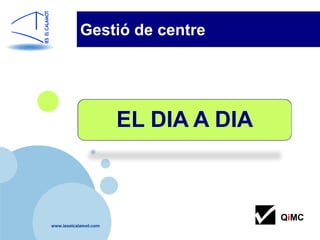 Gestió de centre




                       EL DIA A DIA



                                      QiMC
www.ieselcalamot.com
 