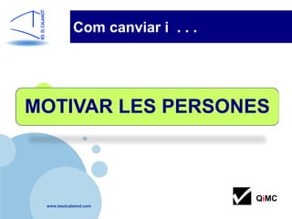 Com canviar i . . .




MOTIVAR LES PERSONES



                                  QiMC
 www.ieselcalamot.com
 