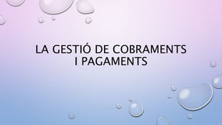 LA GESTIÓ DE COBRAMENTS
I PAGAMENTS
 