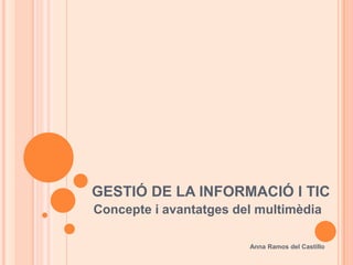 GESTIÓ DE LA INFORMACIÓ I TIC
Concepte i avantatges del multimèdia

                        Anna Ramos del Castillo
 