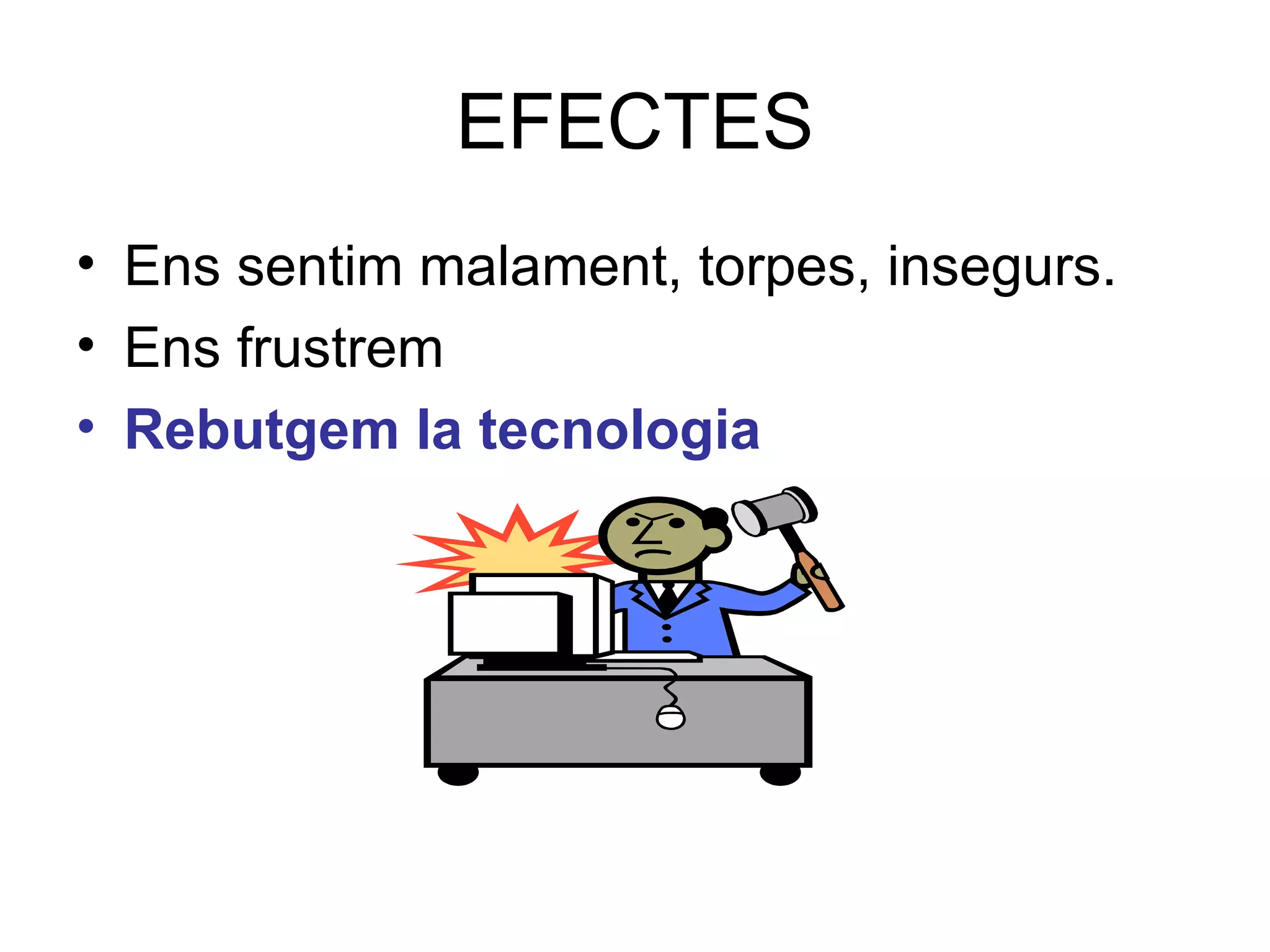 EFECTES Ens sentim malament, torpes, insegurs. Ens frustrem Rebutgem la tecnologia 