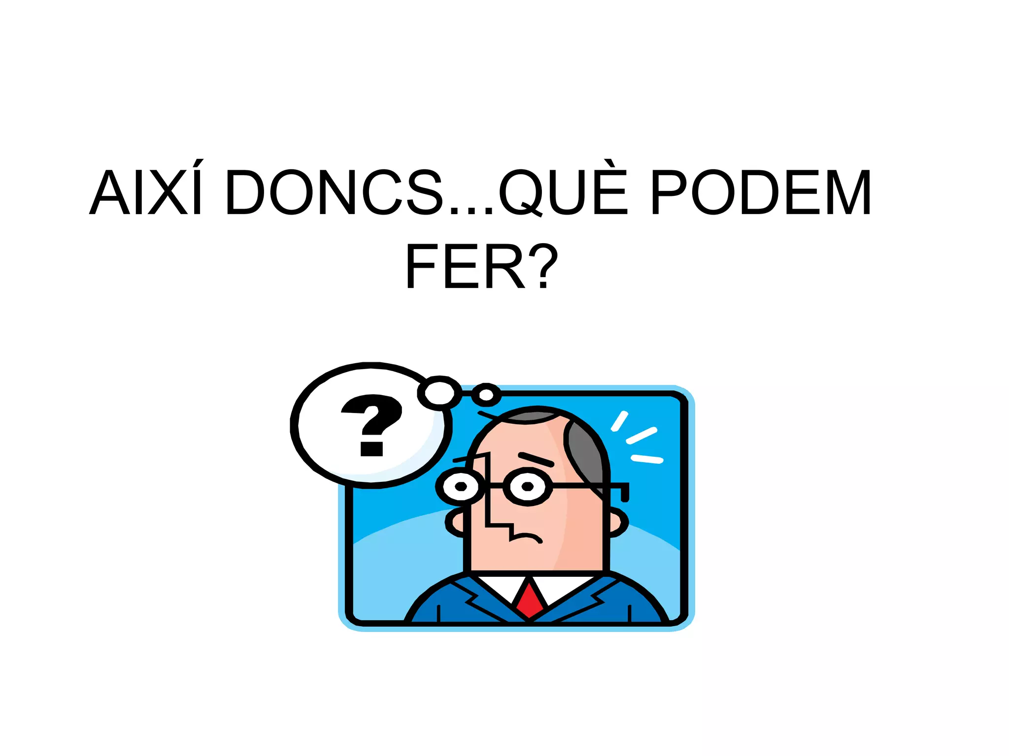 AIXÍ DONCS...QUÈ PODEM FER? 