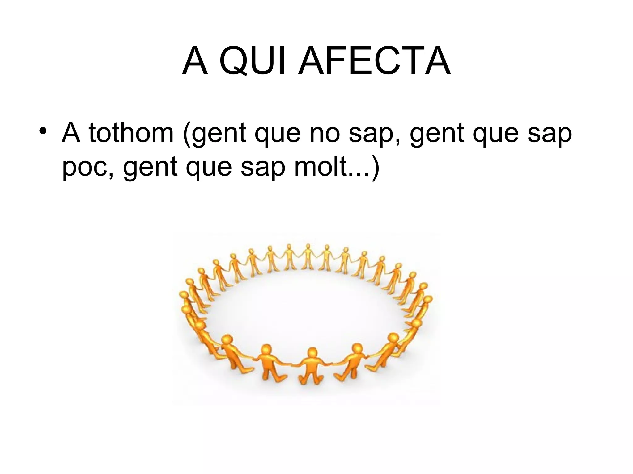 A QUI AFECTA A tothom (gent que no sap, gent que sap poc, gent que sap molt...) 