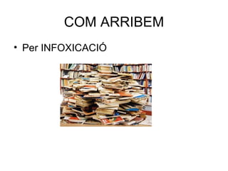COM ARRIBEM <ul><li>Per INFOXICACIÓ </li></ul>