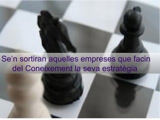 Se’n sortiran aquelles empreses que facin del Coneixement la seva estratègia   