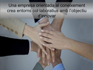 Una empresa orientada al coneixement crea entorns col·laboratius amb l’objectiu d’innovar 