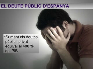 EL DEUTE PÚBLIC D’ESPANYA   Sumant els deutes públic i privat equival al 400 % del PIB 