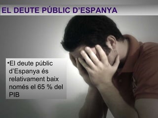 EL DEUTE PÚBLIC D’ESPANYA   El deute públic d’Espanya és relativament baix només el 65 % del  PIB 
