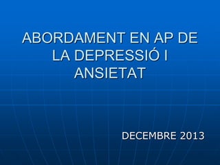 ABORDAMENT EN AP DE
LA DEPRESSIÓ I
ANSIETAT
DECEMBRE 2013
 