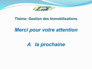 Thème: Gestion des Immobilisations
Merci pour votre attention
A la prochaine
 