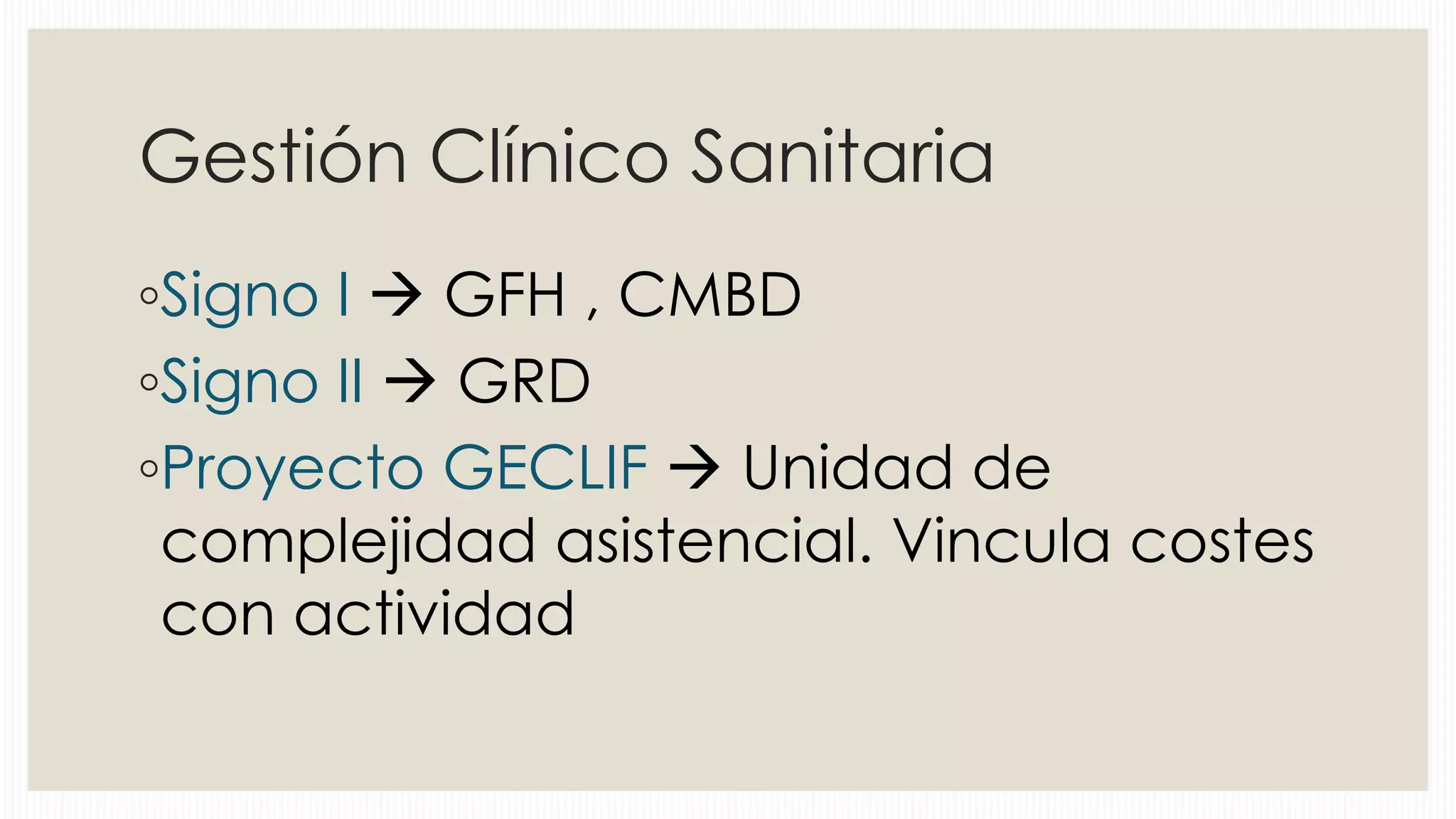 Gestión Clínico Sanitaria
◦Signo I  GFH , CMBD
◦Signo II  GRD
◦Proyecto GECLIF  Unidad de
complejidad asistencial. Vincula costes
con actividad

 
