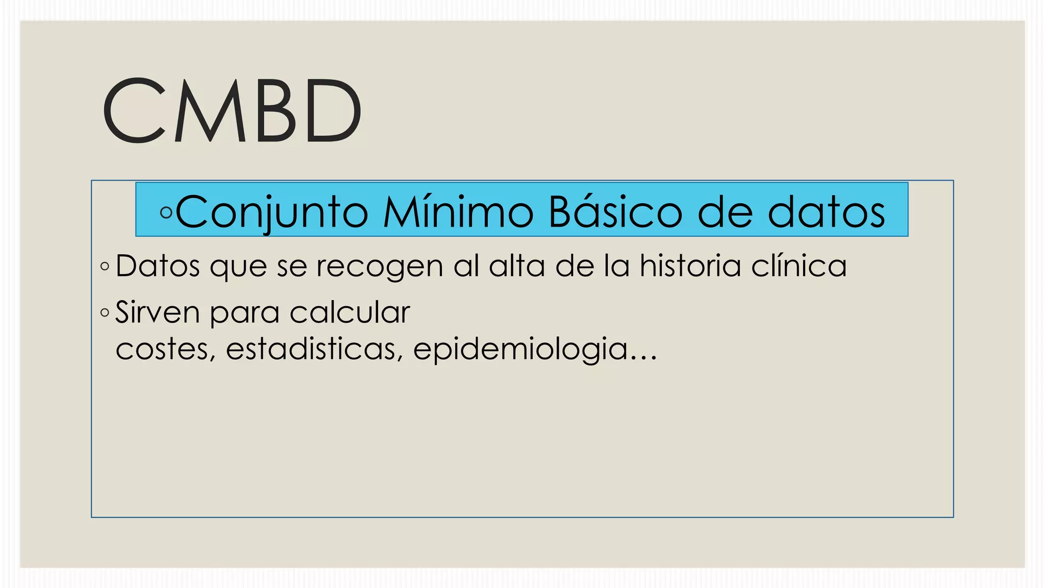 CMBD
◦Conjunto Mínimo Básico de datos
◦ Datos que se recogen al alta de la historia clínica
◦ Sirven para calcular
costes, estadisticas, epidemiologia…

 