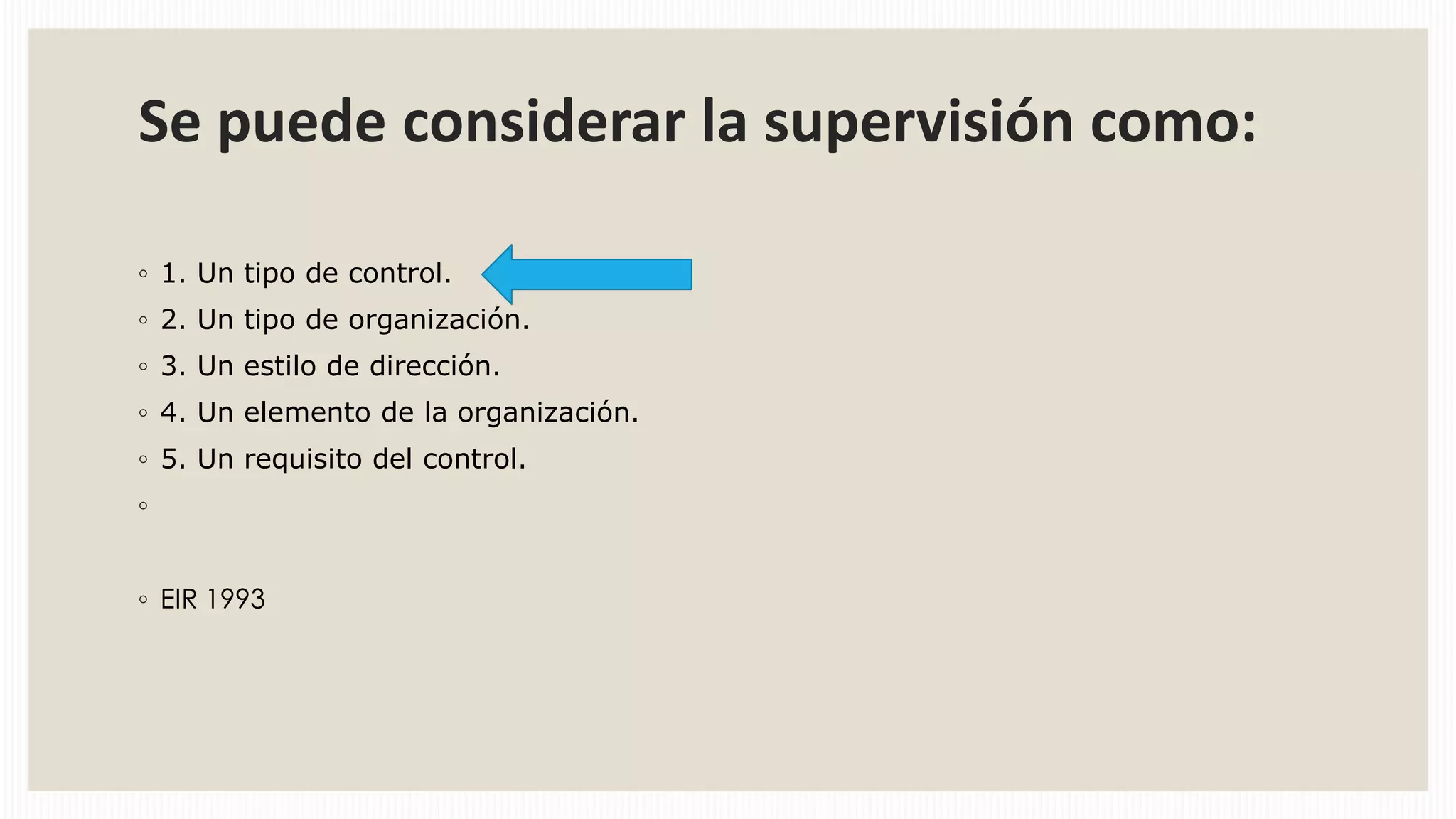 Se puede considerar la supervisión como:
◦ 1. Un tipo de control.
◦ 2. Un tipo de organización.
◦ 3. Un estilo de dirección.
◦ 4. Un elemento de la organización.
◦ 5. Un requisito del control.
◦
◦ EIR 1993

 