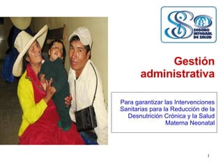 Gestión administrativa Para garantizar las Intervenciones Sanitarias para la Reducción de la Desnutrición Crónica y la Salud Materna Neonatal 