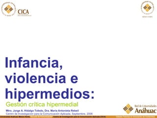 [object Object],Gestión crítica hipermedial Mtro. Jorge A. Hidalgo Toledo, Dra. María Antonieta Rebeil Centro de Investigación para la Comunicación Aplicada, Septiembre, 2006 