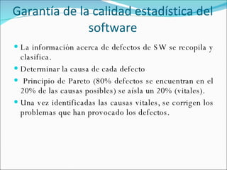 Garantía de la calidad estadística del software <ul><li>La información acerca de defectos de SW se recopila y clasifica. <...
