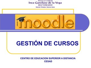 CENTRO DE EDUCACION SUPERIOR A DISTANCIA  CESAD GESTIÓN DE CURSOS 
