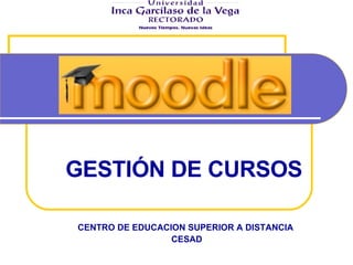 CENTRO DE EDUCACION SUPERIOR A DISTANCIA  CESAD GESTIÓN DE CURSOS 