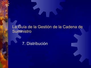 La Guía de la Gestión de la Cadena de Suministro 7. Distribución 