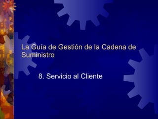 La Guía de Gestión de la Cadena de Suministro 8. Servicio al Cliente 