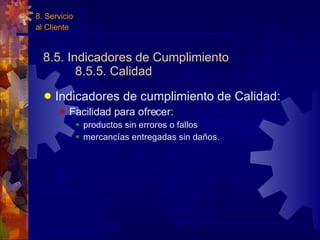 8.5. Indicadores de Cumplimiento  8.5.5. Calidad Indicadores de cumplimiento de Calidad: Facilidad para ofrecer: productos sin errores o fallos mercancías entregadas sin daños. 8. Servicio al Cliente 