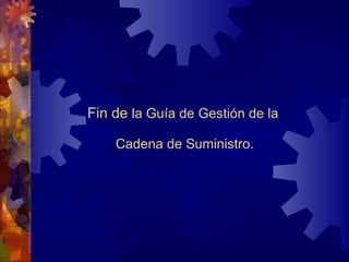 Fin de  la Guía de Gestión de la  Cadena de Suministro. 
